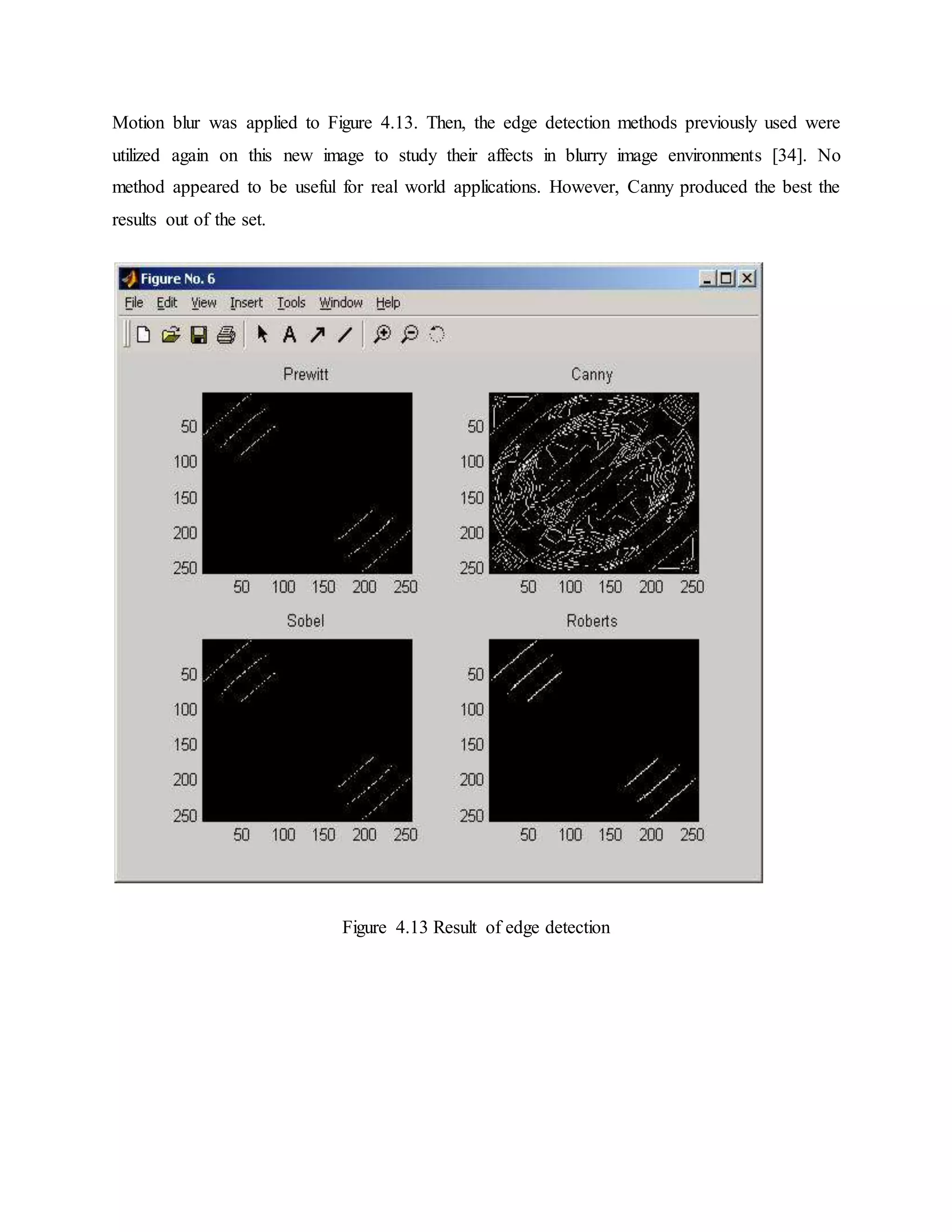 Motion blur was applied to Figure 4.13. Then, the edge detection methods previously used were utilized again on this new image to study their affects in blurry image environments [34]. No method appeared to be useful for real world applications. However, Canny produced the best the results out of the set. Figure 4.13 Result of edge detection 