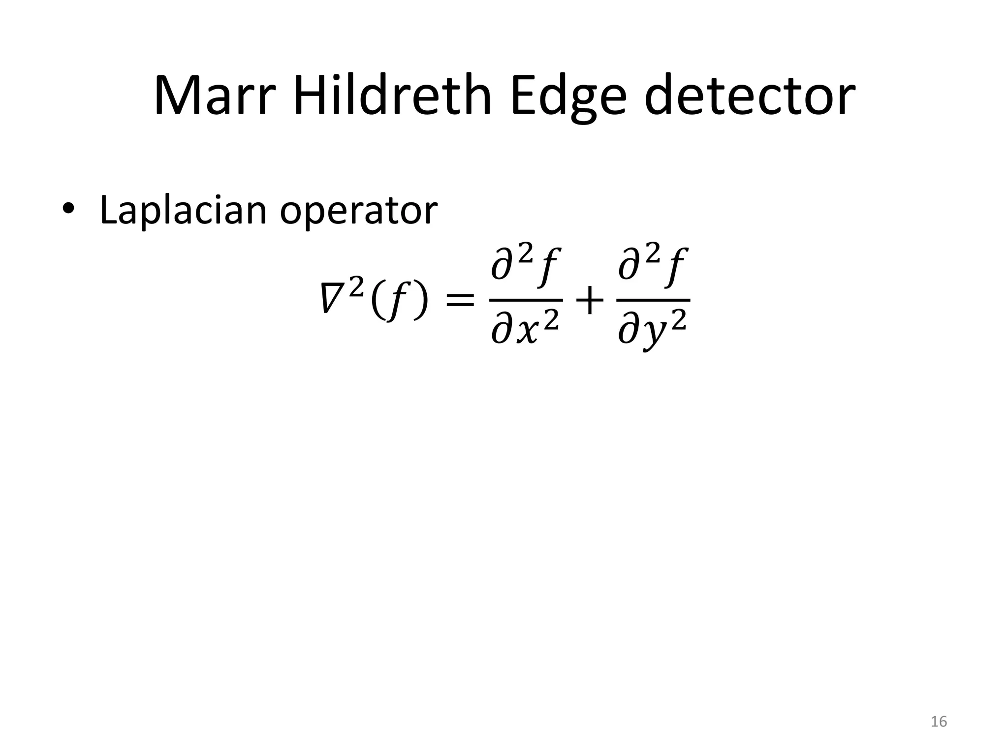Marr Hildreth Edge detector
• Laplacian operator
𝛻2
𝑓 =
𝜕2
𝑓
𝜕𝑥2
+
𝜕2
𝑓
𝜕𝑦2
16
 