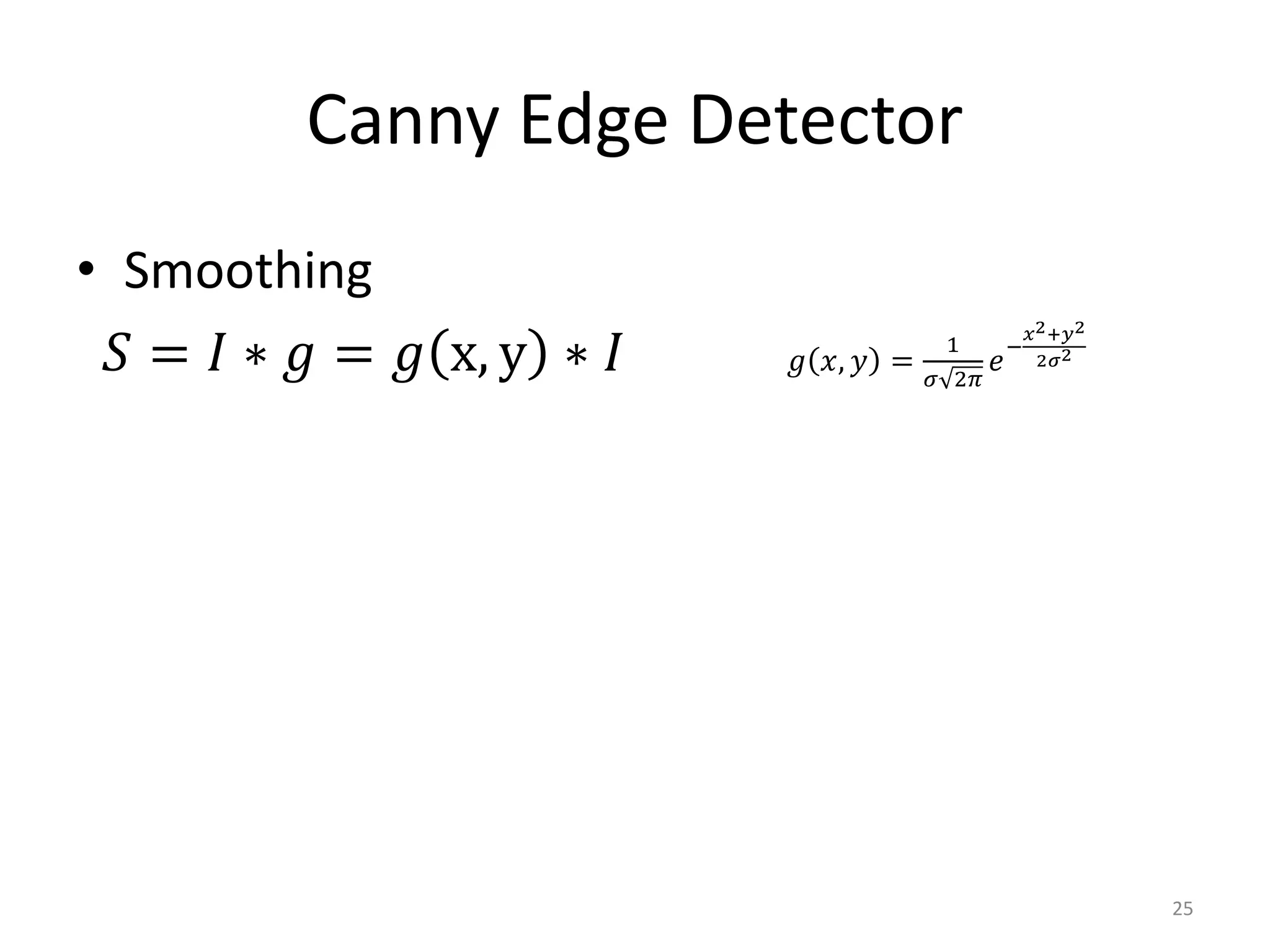 Canny Edge Detector
• Smoothing
𝑆 = 𝐼 ∗ 𝑔 = 𝑔 x, y ∗ 𝐼 𝑔 𝑥, 𝑦 =
1
𝜎 2𝜋
𝑒
−
𝑥2+𝑦2
2𝜎2
25
 