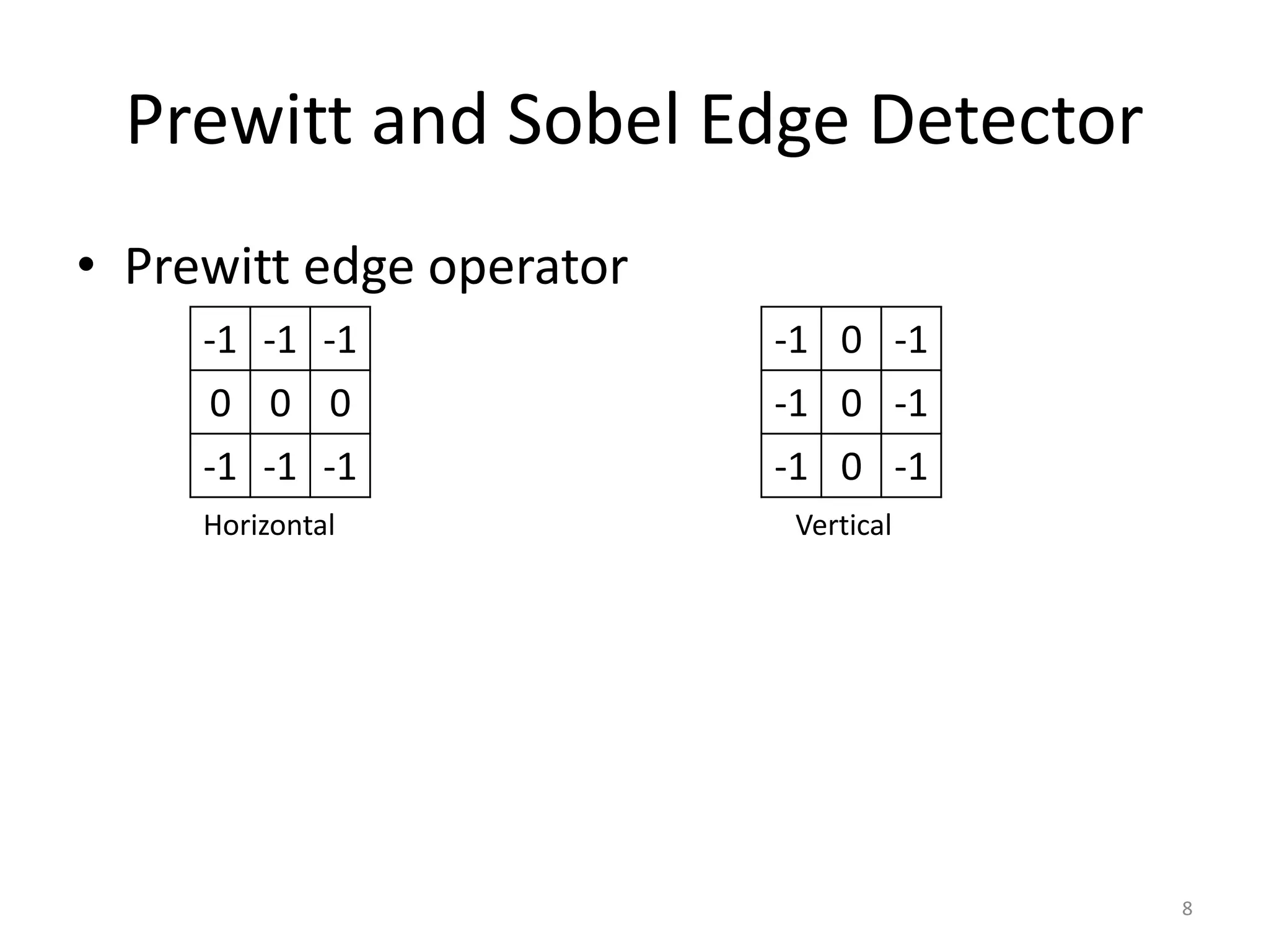 • Prewitt edge operator
Prewitt and Sobel Edge Detector
-1 -1 -1
0 0 0
-1 -1 -1
8
-1 0 -1
-1 0 -1
-1 0 -1
Horizontal Vertical
 