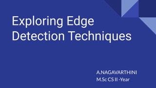 Exploring Edge
Detection Techniques
A.NAGAVARTHINI
M.Sc CS II -Year
 