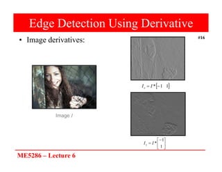 ME5286 – Lecture 6
#16
Edge Detection Using Derivative
• Image derivatives:
 
1
1
* 
 I
Ix







1
1
*
I
Iy
Image I
 