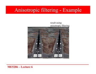 ME5286 – Lecture 6
Anisotropic filtering - Example
result using
anisotropic filtering
 