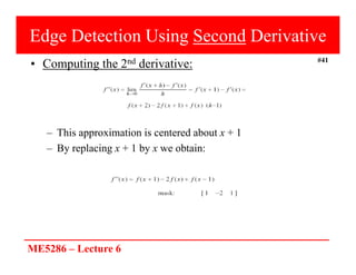 ME5286 – Lecture 6
#41
Edge Detection Using Second Derivative
• Computing the 2nd derivative:
– This approximation is centered about x + 1
– By replacing x + 1 by x we obtain:
 