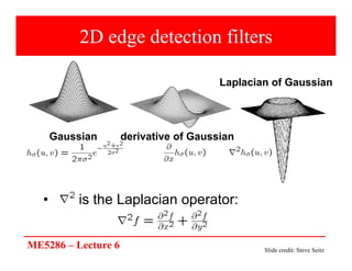 ME5286 – Lecture 6
2D edge detection filters
• is the Laplacian operator:
Laplacian of Gaussian
Gaussian derivative of Gaussian
Slide credit: Steve Seitz
 