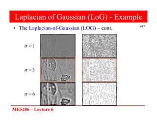 ME5286 – Lecture 6
#67
Laplacian of Gaussian (LoG) - Example
• The Laplacian-of-Gaussian (LOG) – cont.
1


6


3


 