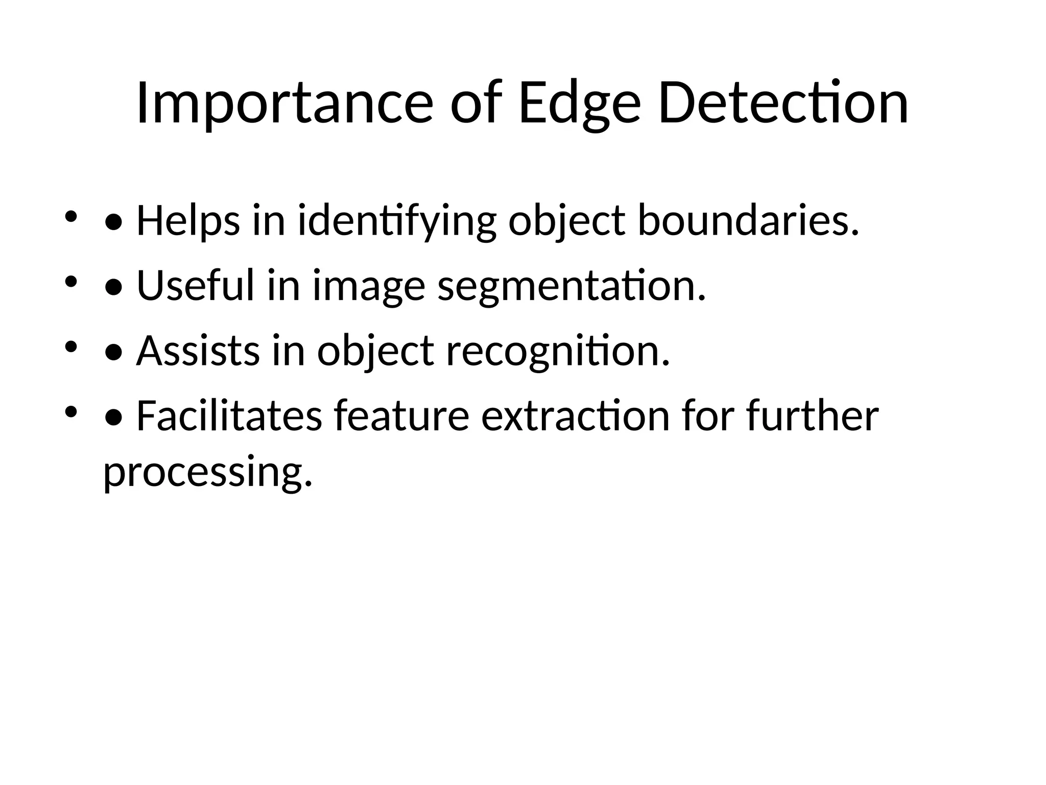 Importance of Edge Detection • • Helps in identifying object boundaries. • • Useful in image segmentation. • • Assists in object recognition. • • Facilitates feature extraction for further processing. 