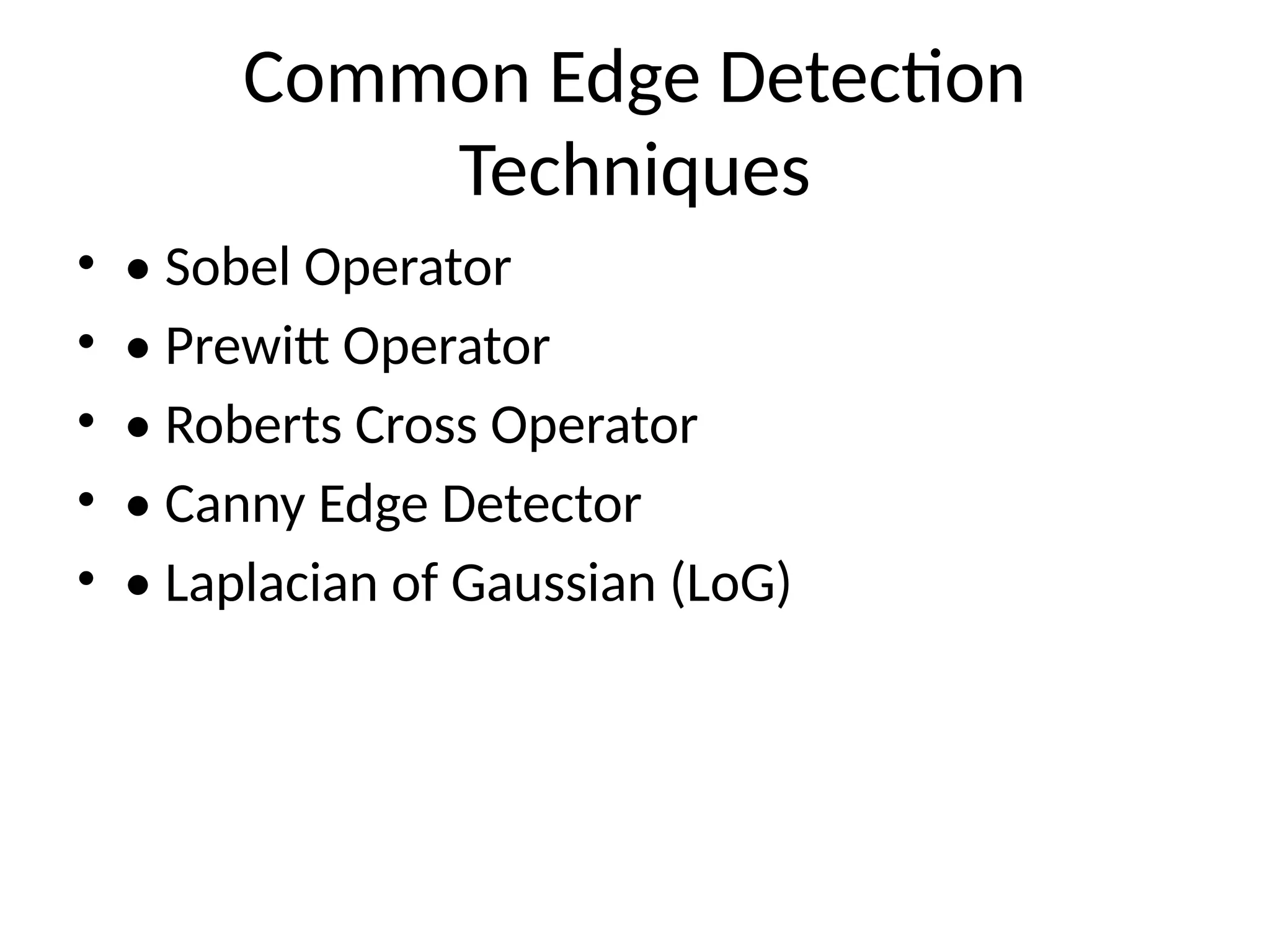 Common Edge Detection Techniques • • Sobel Operator • • Prewitt Operator • • Roberts Cross Operator • • Canny Edge Detector • • Laplacian of Gaussian (LoG) 