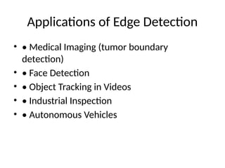 Applications of Edge Detection
• • Medical Imaging (tumor boundary
detection)
• • Face Detection
• • Object Tracking in Videos
• • Industrial Inspection
• • Autonomous Vehicles
 