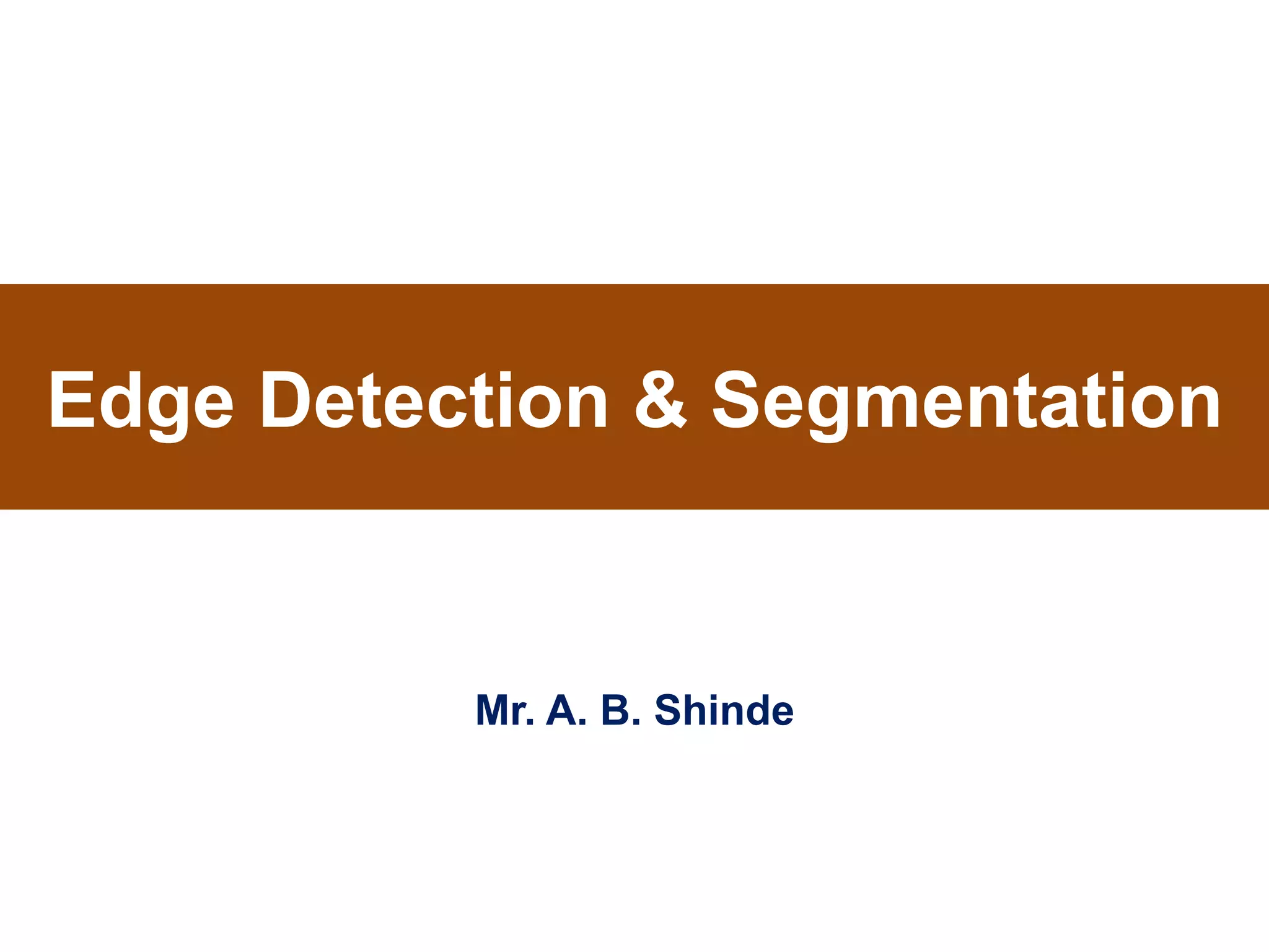 Edge Detection & Segmentation
Mr. A. B. Shinde
 