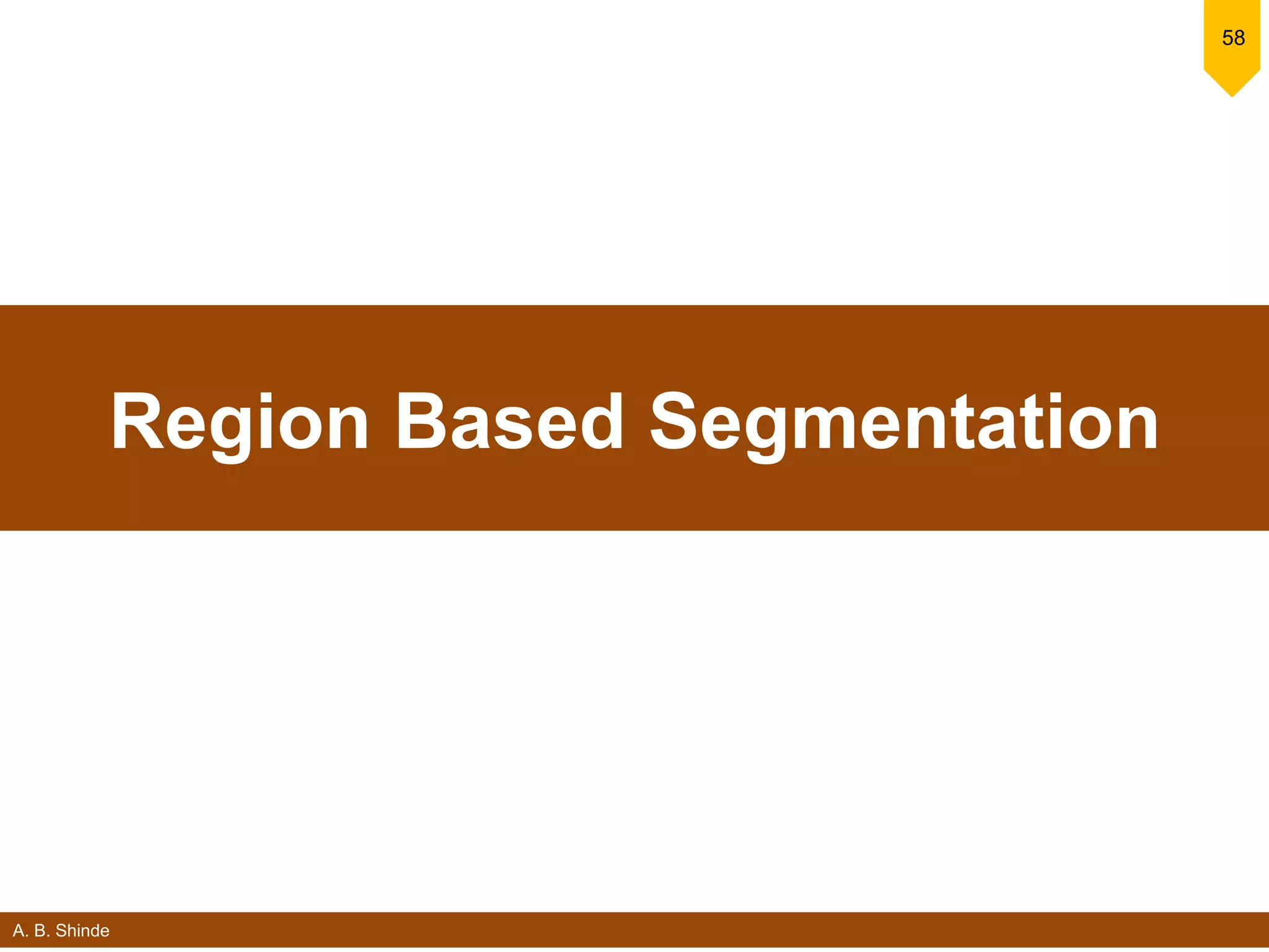 A. B. Shinde
58
Region Based Segmentation
 