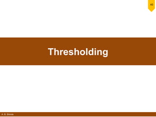 A. B. Shinde
45
Thresholding
 