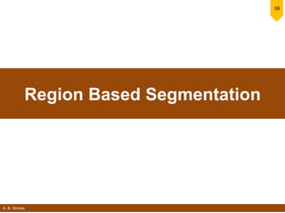 A. B. Shinde
58
Region Based Segmentation
 
