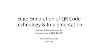 Edge Exploration of QR Code
Technology & Implementation
Studi kasus WeChat Mini Program dan
Penanganan Endemic COVID-19 di RRT
Ditulis oleh Dony Riyanto
Maret 2020
 