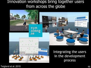 Innovation workshops bring together users from across the globe Teigland et al. 2010 Integrating the users in the development process 