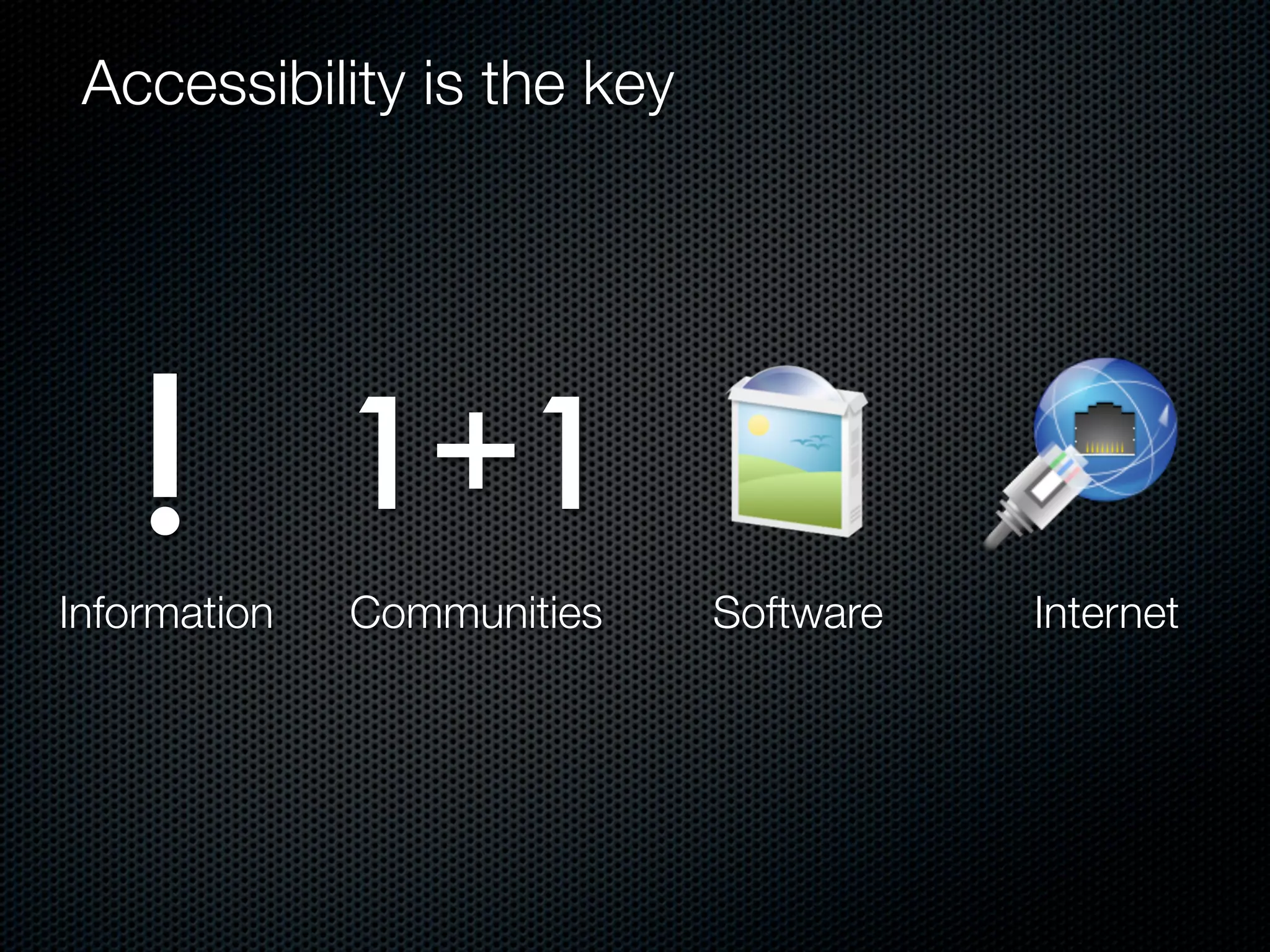 Accessibility is the key




   !
Information
              1+1
              Communities   Software   Internet
 