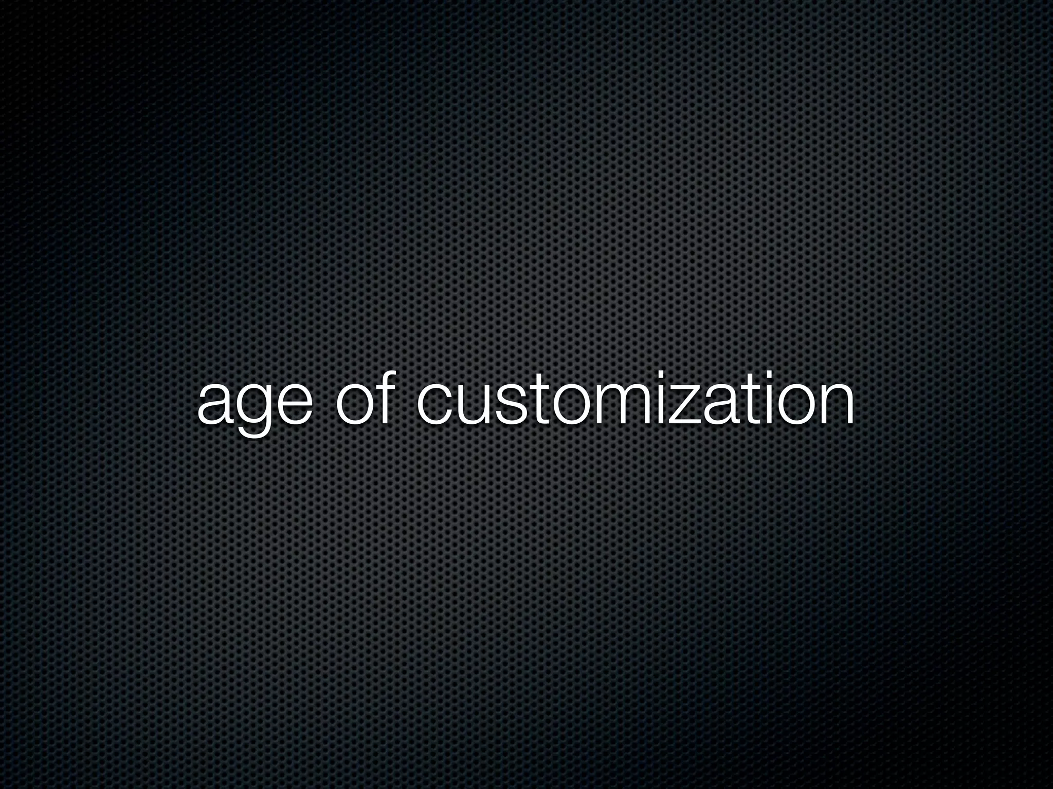 age of customization
 