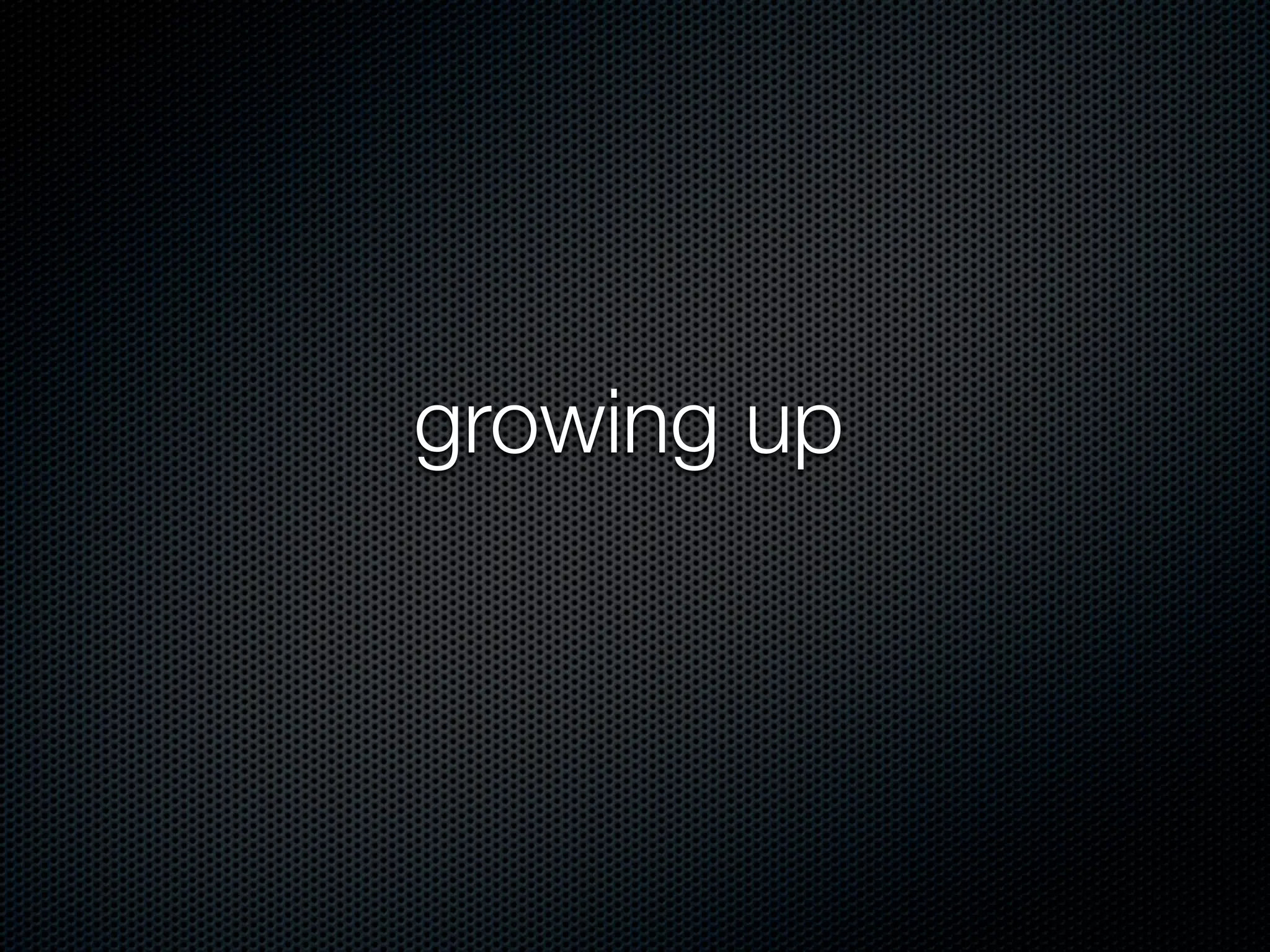 growing up
 