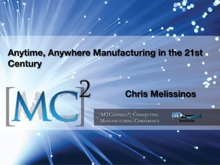 Anytime, Anywhere Manufacturing in the 21st
Century


                         Chris Melissinos
 