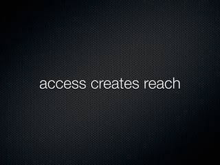 access creates reach
 