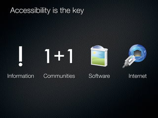 Accessibility is the key




   !
Information
              1+1
              Communities   Software   Internet
 