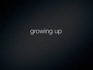 growing up
 