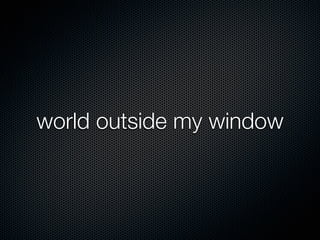 world outside my window
 