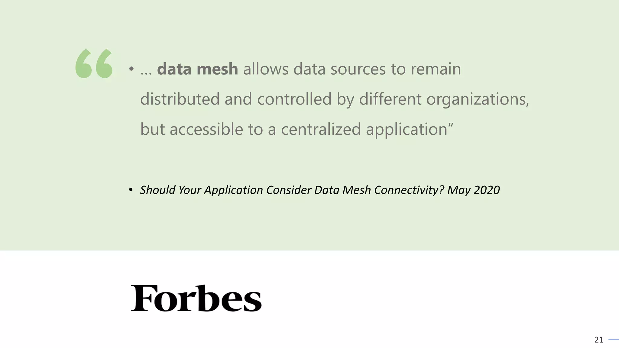 21
• Should Your Application Consider Data Mesh Connectivity? May 2020
• … data mesh allows data sources to remain
distributed and controlled by different organizations,
but accessible to a centralized application”
 