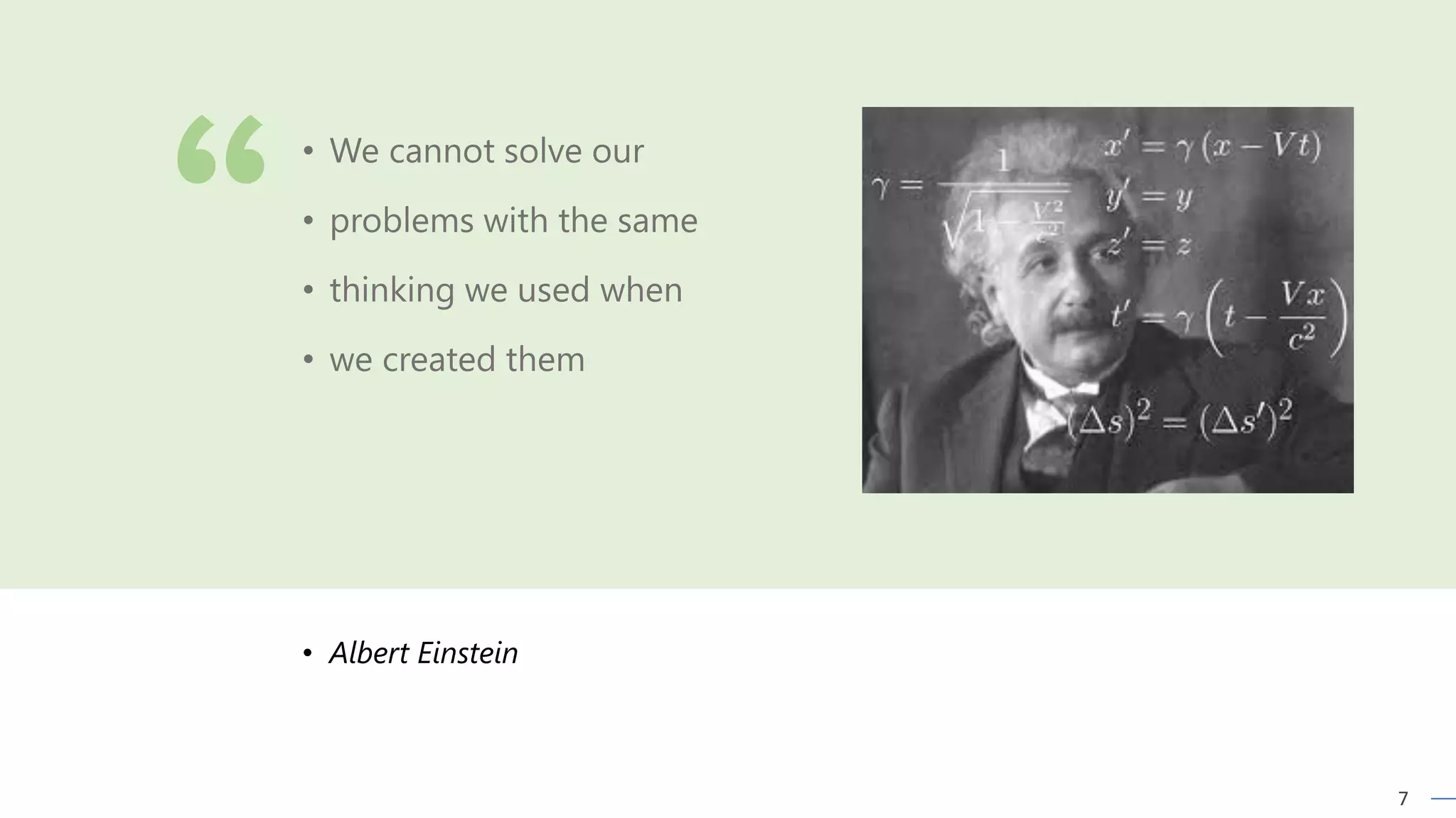 7
• Albert Einstein
• We cannot solve our
• problems with the same
• thinking we used when
• we created them
 