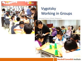 Vygotsky
Working in Groups
Nanyang Primary School, Singapore

 