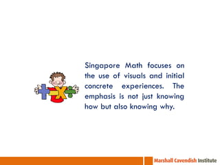 Singapore Math focuses on
the use of visuals and initial
concrete experiences. The
emphasis is not just knowing
how but also knowing why.

 