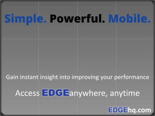 Gain instant insight into improving your performance

   Access EDGEanywhere, anytime
                                     EDGEhq.com
 
