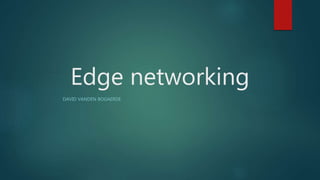 Edge networking
DAVID VANDEN BOGAERDE
 