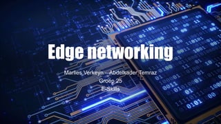 Edge networking
Marlies Verkeyn – Abdelkader Temraz
Groep 25
E-Skills
 