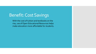 Benefit:CostSavings
With the cost of tuition and textbooks on the
rise, use of Open Educational Resources helps
make education more affordable for students.
 