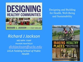 Richard J Jackson
MD MPH FAAP
HonAIA HonFASLA
dickjackson@ucla.edu
UCLA Fielding School of Public
Health
/
Designing and Building
for Health, Well-Being
and Sustainability
 