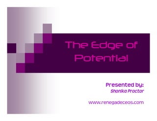 The Edge of
 Potential

         Presented€by:
          Shonika€Proctor

   www.renegadeceos.com
 