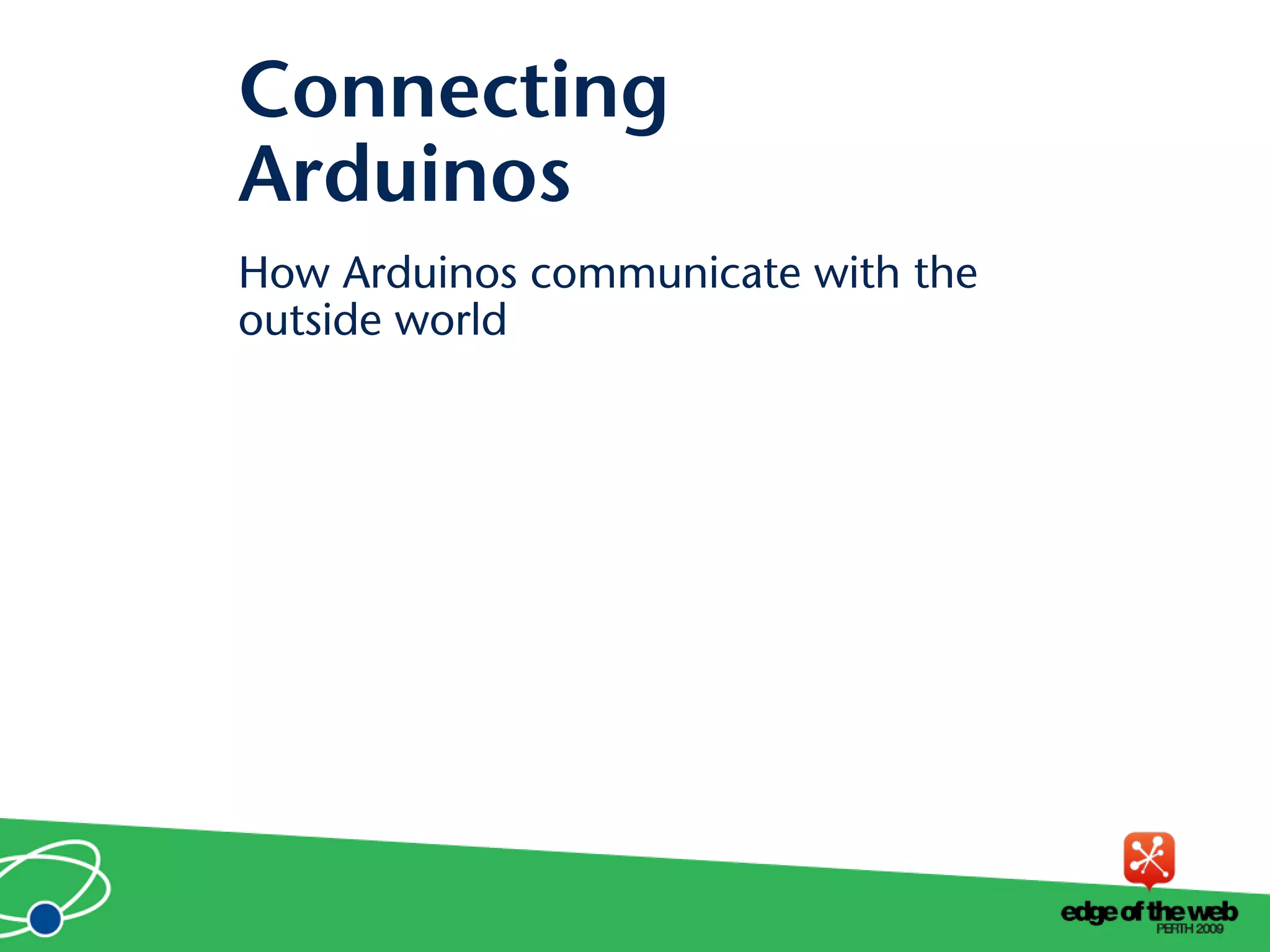 How Arduinos communicate with the
outside world
Connecting
Arduinos
 
