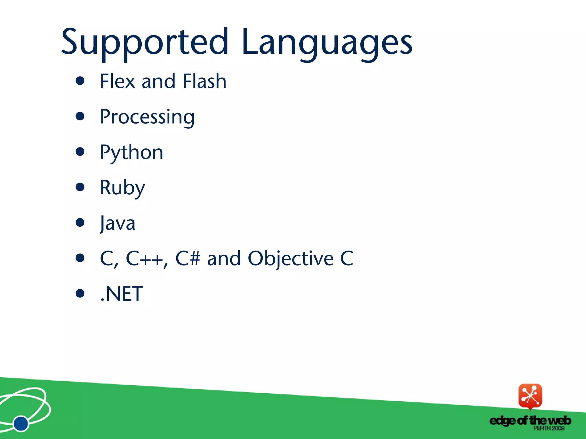 Supported Languages
• Flex and Flash
• Processing
• Python
• Ruby
• Java
• C, C++, C# and Objective C
• .NET
 