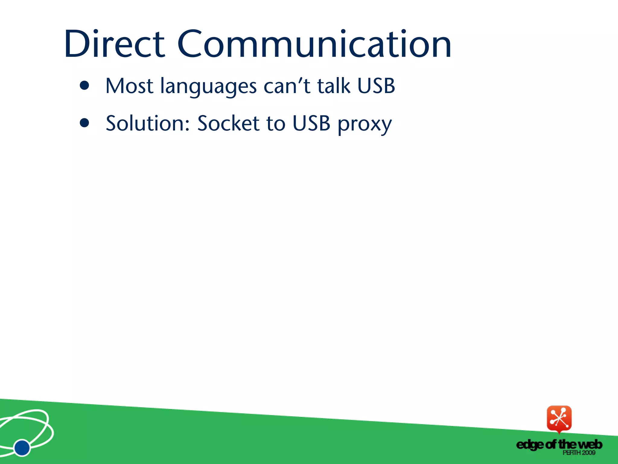 • Most languages can’t talk USB
• Solution: Socket to USB proxy
Direct Communication
 