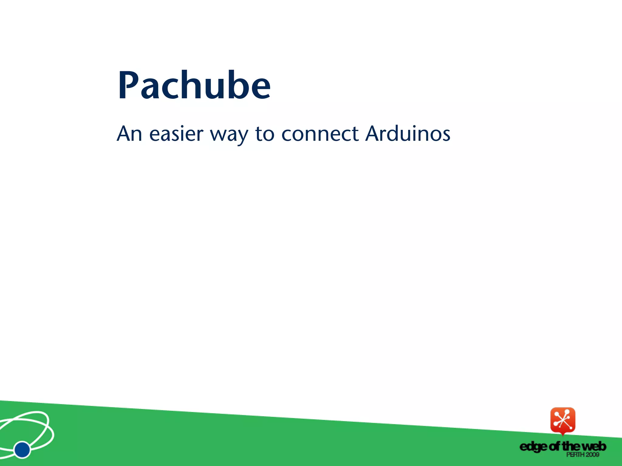An easier way to connect Arduinos
Pachube
 