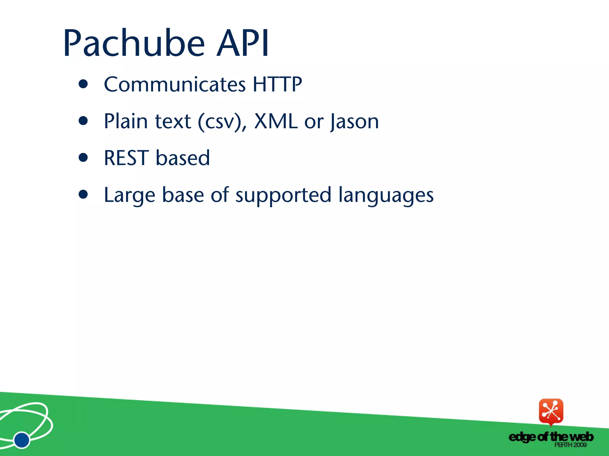 • Communicates HTTP
• Plain text (csv), XML or Jason
• REST based
• Large base of supported languages
Pachube API
 