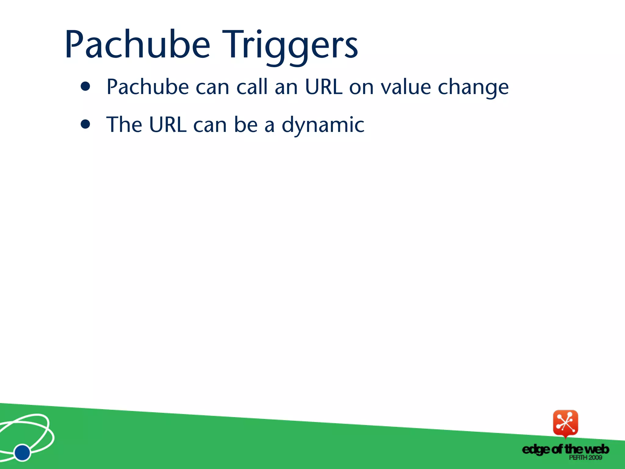 • Pachube can call an URL on value change
• The URL can be a dynamic
Pachube Triggers
 