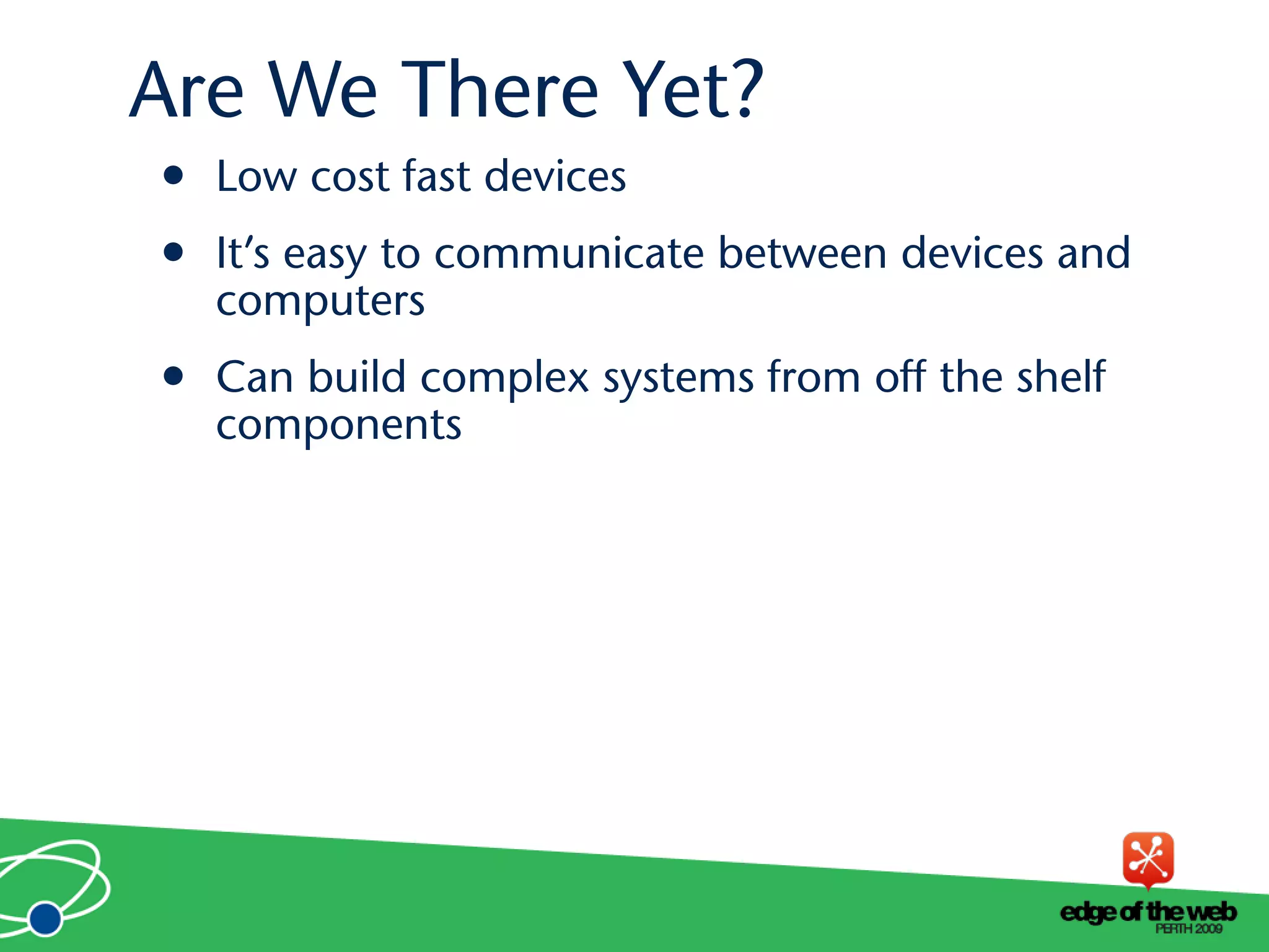 • Low cost fast devices
• It’s easy to communicate between devices and
computers
• Can build complex systems from off the shelf
components
Are We There Yet?
 