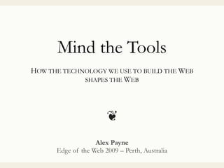 Mind the Tools
HOW THE TECHNOLOGY WE USE TO BUILD THE WEB
SHAPES THE WEB
Alex Payne
Edge of the Web 2009 – Perth, Australia
❦
 