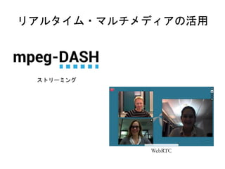 リアルタイム・マルチメディアの活用 
ストリーミング 
WebRTC 
 