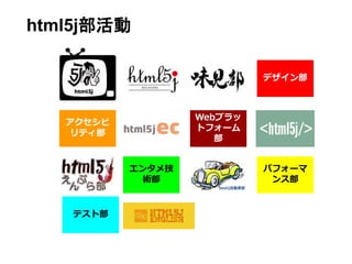 html5j部活動 
アクセシビ 
リティ部 
テスト部 
Webプラッ 
トフォーム 
部 
エンタメ技 
術部 
デザイン部 
パフォーマ 
ンス部 
 