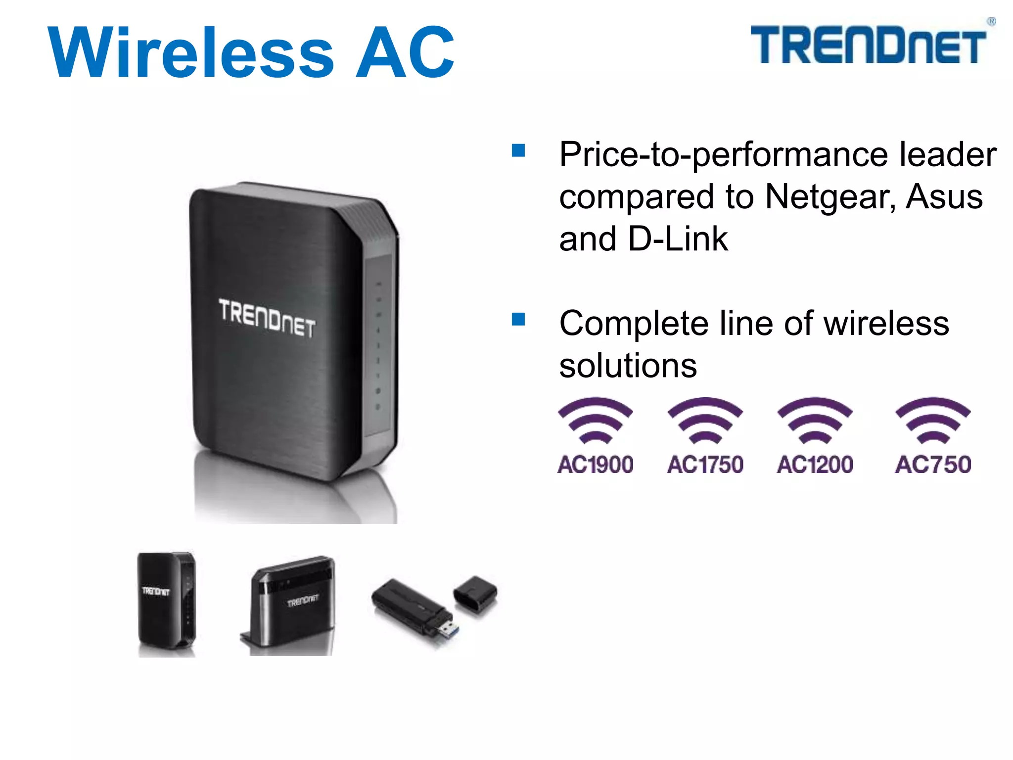  Price-to-performance leader
compared to Netgear, Asus
and D-Link
 Complete line of wireless
solutions
Wireless AC
 