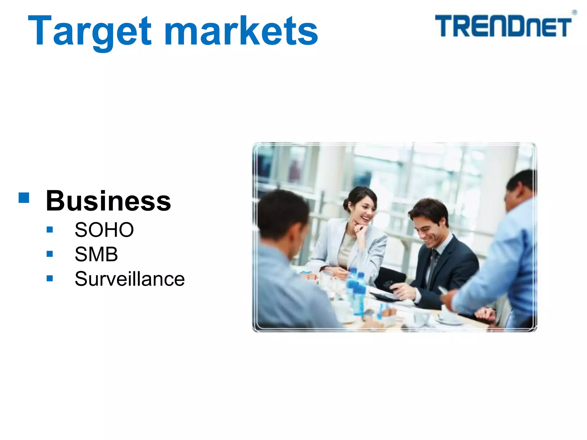  Business
 SOHO
 SMB
 Surveillance
Target markets
 