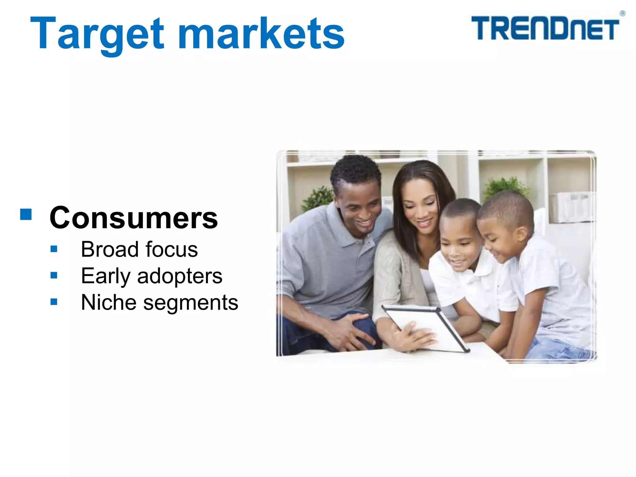 Target markets
 Consumers
 Broad focus
 Early adopters
 Niche segments
 